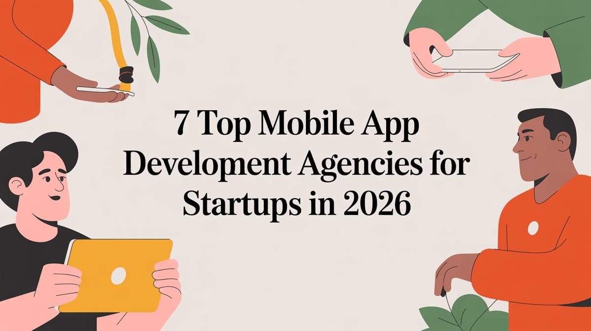 7 Top Mobile App Development Agencies for Startups in 2026